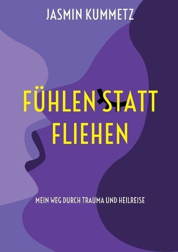 Fühlen statt fliehen: Mein Weg durch Trauma und Heilreise
