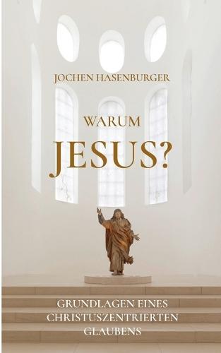 Warum Jesus?: Grundlagen eines christuszentrierten Glaubens