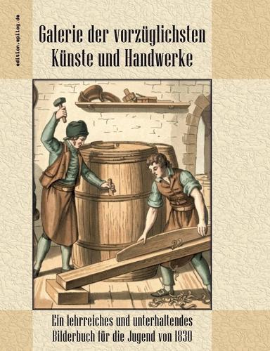 Galerie der vorzüglichsten Künste und Handwerke: Ein lehrreiches und unterhaltendes Bilderbuch für die Jugend von 1830