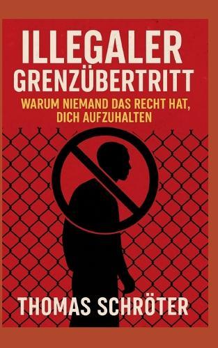 Illegaler Grenzübertritt: Warum niemand das Recht hat, dich aufzuhalten