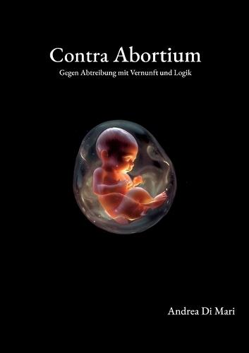 Contra Abortium: Gegen Abtreibung mit Vernunft und Logik