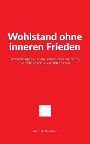 Wohlstand ohne inneren Frieden: Beobachtungen aus dem Leben einer Generation, die mehr besitzt, als sie fühlen kann