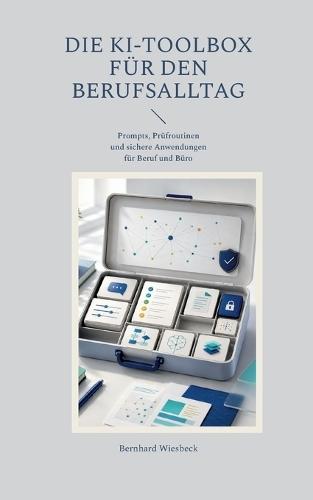 Die KI-Toolbox für den Berufsalltag: Prompts, Prüfroutinen und sichere Anwendungen für Beruf und Büro