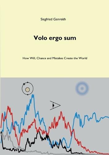 Volo ergo sum: How Will, Chance and Mistakes Create the World