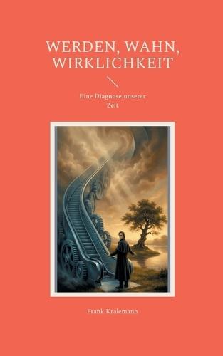 Werden, Wahn, Wirklichkeit: Eine Diagnose unserer Zeit