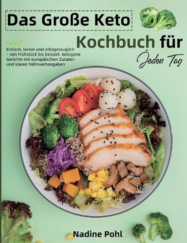 Das Große Keto Kochbuch für Jeden Tag: Einfach, lecker und alltagstauglich - von Frühstück bis Dessert: ketogene Gerichte mit europäischen Zutaten und klaren Nährwertangaben