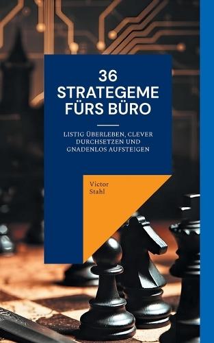 36 Strategeme fürs Büro: Listig überleben, clever durchsetzen und gnadenlos aufsteigen