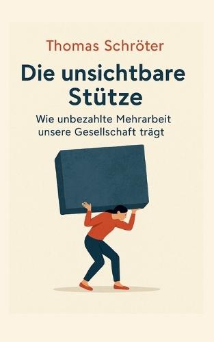 Die unsichtbare Stütze: Wie unbezahlte Mehrarbeit unsere Gesellschaft trägt