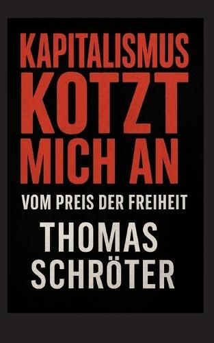 Kapitalismus kotzt mich an: Vom Preis der Freiheit