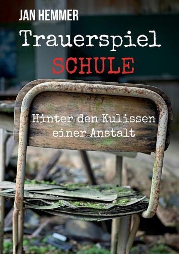 Trauerspiel Schule: Hinter den Kulissen einer Anstalt