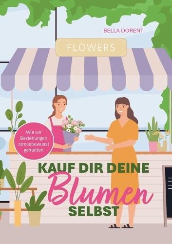 Kauf dir deine Blumen selbst: Wie wir Beziehungen stressbewusst gestalten