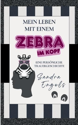 Mein Leben mit einem Zebra im Kopf: Eine persönliche Trauergeschichte