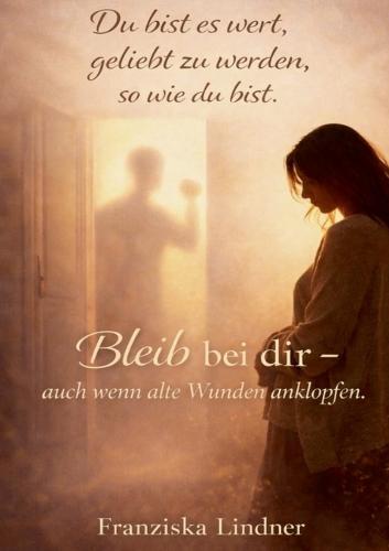 Du bist es wert, geliebt zu werden, sowie du bist.: Bleib bei dir - auch wenn alte Wunden anklopfen.