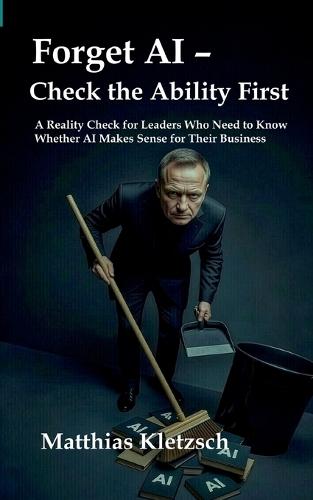 Forget AI - Check the Ability First: A Reality Check for Leaders Who Need to Know Whether AI Makes Sense for Their Business