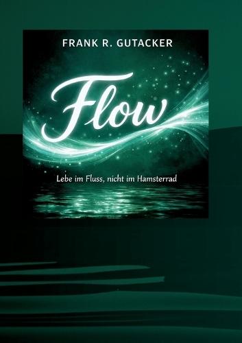 Flow: Leben im Fluss, nicht im Hamsterrad