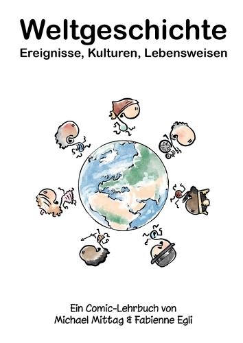 Weltgeschichte: Ereignisse, Kulturen, Lebensweisen: Ein Comic-Lehrbuch von Michael Mittag & Fabienne Egli
