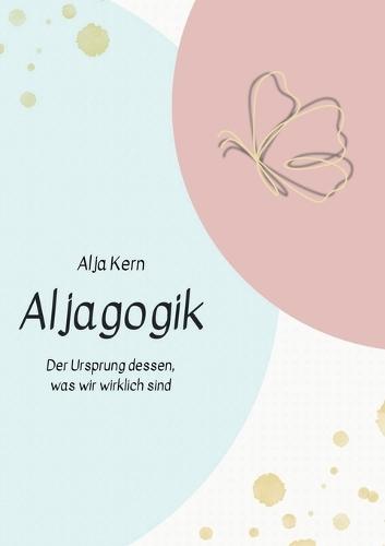 Aljagogik: Der Ursprung dessen, was wir wirklich sind