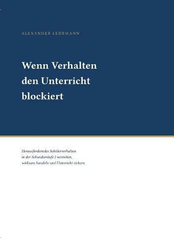 Wenn Verhalten den Unterricht blockiert: Herausforderndes Schülerverhalten in der Sekundarstufe I verstehen, wirksam handeln und Unterricht sichern