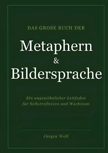Das große Buch der Metaphern und Bildersprache: Ein ungewöhnlicher Leitfaden für Selbstreflexion und Wachstum