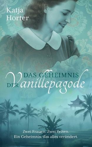 Das Geheimnis der Vanillepagode: Zwei Frauen. Zwei Zeiten. Ein Geheimnis, das alles verändert.
