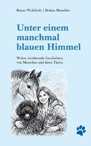 Unter einem manchmal blauen Himmel: Wahre, berührende Geschichten von Menschen und ihren Tieren