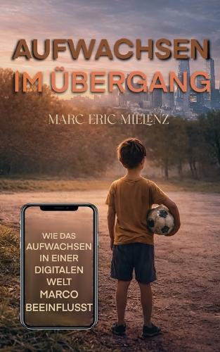 Aufwachsen im Übergang: Wie das Aufwachsen in einer digitalen Welt Marco beeinflusst.