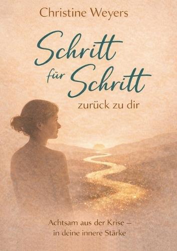 Schritt für Schritt -zurück zu dir: Ein achtsamer Weg zurück zu dir. Für Frauen in Zeiten von Umbruch, Erschöpfung und Neubeginn.