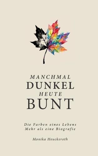 Manchmal Dunkel Heute Bunt: Die Farben eines Lebens. Mehr als eine Biografie.