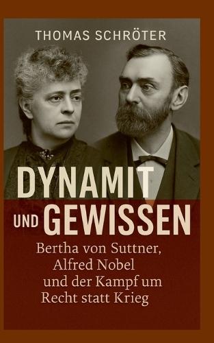 Dynamit und Gewissen: Bertha von Suttner, Alfred Nobel und der Kampf um Recht statt Krieg