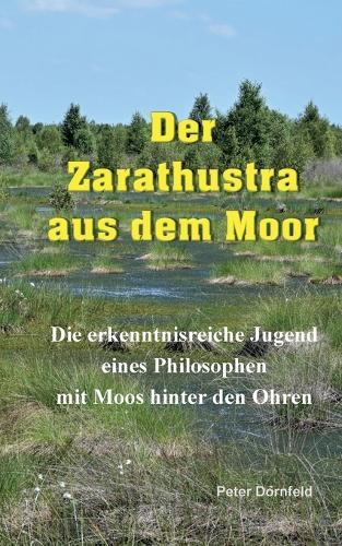 Der Zarathustra aus dem Moor: Die erkenntnisreiche Jugend eines Philosophen mit Moos hinter den Ohren