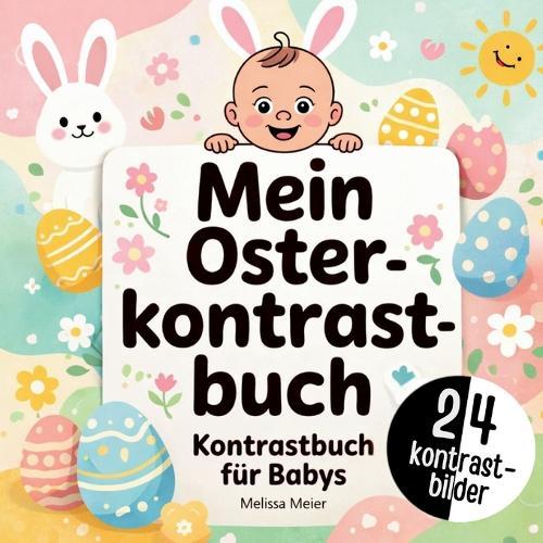 Mein Oster-Kontrastbuch für Babys: Das perfekte Geschenk zur Ostern für Jungen und Mädchen im 1. Lebensjahr. Tolle Kontrastbilder für Babys zur Förderung der Wahrnehmung und Konzentration