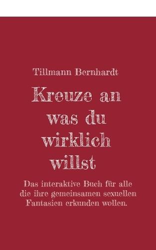 Kreuze an, was du wirklich willst: Das interaktive Buch für alle, die ihre gemeinsamen sexuellen Fantasien erkunden wollen.