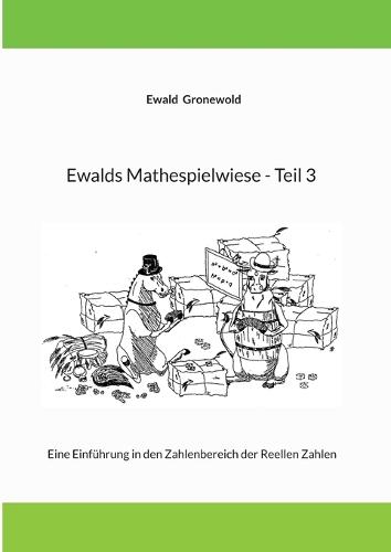 Ewalds Mathespielwiese - Teil 3: Eine Einführung in den Zahlenbereich der Reellen Zahlen