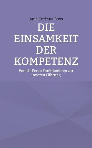 Die Einsamkeit der Kompetenz: Vom äußeren Funktionieren zur inneren Führung