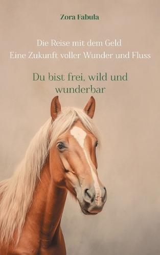 Die Reise mit dem Geld Eine Zukunft voller Wunder und Fluss: Du bist frei, wild und wunderbar