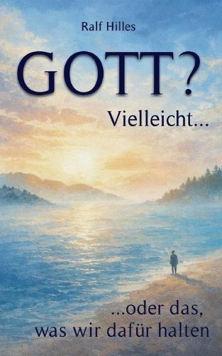 GOTT? Vielleicht...: ...oder das was wir dafür halten