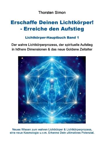 Erschaffe Deinen Lichtkörper! - Erreiche den Aufstieg: Der wahre Lichtkörperprozess, der spirituelle Aufstieg in höhere Dimensionen & das neue Goldene Zeitalter