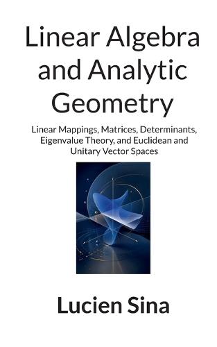 Linear Algebra and Analytic Geometry: Linear Mappings, Matrices, Determinants, Eigenvalue Theory, and Euclidean and Unitary Vector Spaces