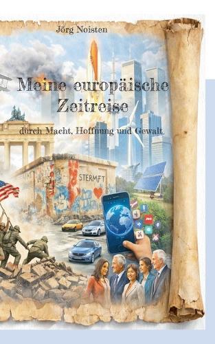 Meine europäische Zeitreise: durch Macht, Hoffnung und Gewalt