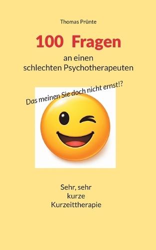 100 Fragen an einen schlechten Psychotherapeuten: Das meinen Sie doch nicht erst!?