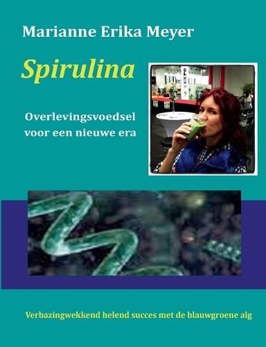 Spirulina - Overlevingsvoedsel voor een nieuwe era: Verbazingwekkend helend succes met de blauwgroene alg