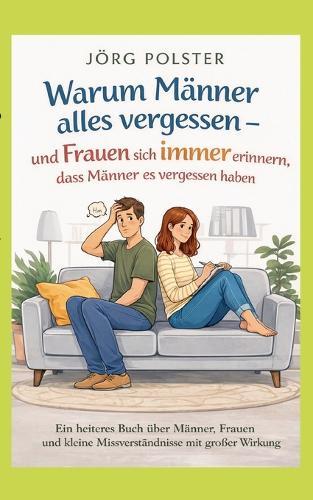 Warum Männer alles vergessen - und Frauen sich immer erinnern, dass Männer es vergessen haben: Ein heiteres Buch über Männer, Frauen und kleine Missverständnisse mit großer Wirkung