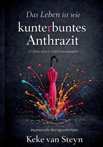 Das Leben ist wie kunterbuntes Anthrazit: Humorvolle Kurzgeschichten