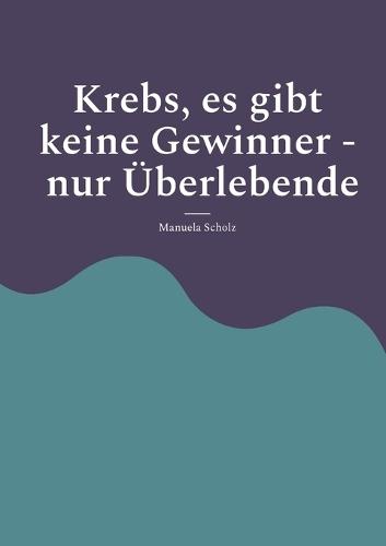 Krebs, es gibt keine Gewinner - nur Überlebende: Brustkrebs - ich habe überlebt, Die wirkliche Wahrheit über Krebs, Es geht immer weiter - Diagnose Krebs