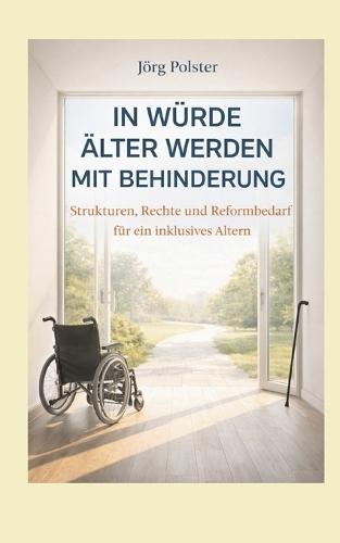 In Würde älter werden mit Behinderung: Strukturen, Rechte und Reformbedarf für ein inklusives Altern