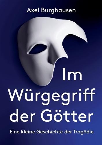 Im Würgegriff der Götter: Eine kleine Geschichte der Tragödie