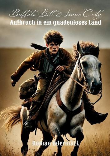 Buffalo Bill & Isaac Cody - Aufbruch in ein gnadenloses Land: Wie ein Junge im Wilden Westen zum Mann wurde
