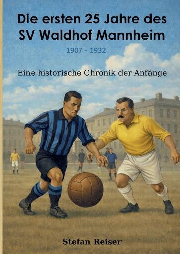 Die ersten 25 Jahre des SV Waldhof Mannheim 1907-1932: Eine historische Chronik der Anfänge