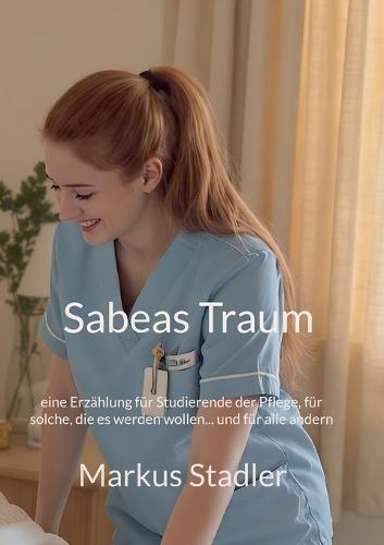 Sabeas Traum: eine Erzählung für Studierende der Pflege, für solche, die es werden wollen... und für alle andern