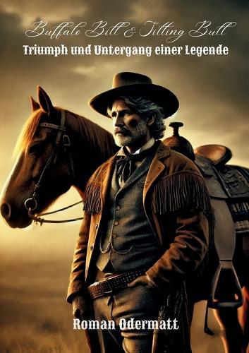 Buffalo Bill & Sitting Bull - Triumph und Untergang einer Legende: Der Showman, der die Welt eroberte und sich selbst verlor